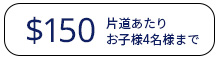 片道あたり150ドル（お子様4名様まで）